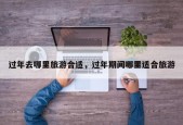 过年去哪里旅游合适，过年期间哪里适合旅游