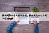 扬州天气一个月天气预报，扬州天气一个月天气预报七天