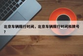 北京车辆限行时间，北京车辆限行时间和牌号？
