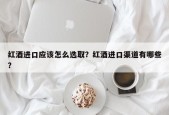 红酒进口应该怎么选取？红酒进口渠道有哪些？