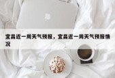 宜昌近一周天气预报，宜昌近一周天气预报情况