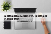 深圳货车限行2022最新规定，深圳货车限行时间和范围？