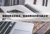 猪蹄炖黄豆的做法，猪蹄炖黄豆的做法最正宗的？