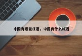 中国有哪些红酒，中国有什么红酒