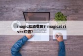 magic红酒费用？magical river红酒？