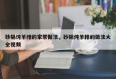 砂锅炖羊排的家常做法，砂锅炖羊排的做法大全视频