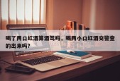 喝了两口红酒算酒驾吗，喝两小口红酒交警查的出来吗？