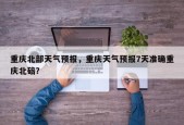 重庆北部天气预报，重庆天气预报7天准确重庆北碚？