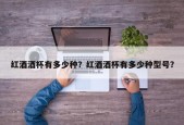 红酒酒杯有多少种？红酒酒杯有多少种型号？