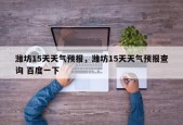 潍坊15天天气预报，潍坊15天天气预报查询 百度一下