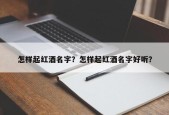怎样起红酒名字？怎样起红酒名字好听？