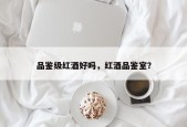 品鉴级红酒好吗，红酒品鉴室？
