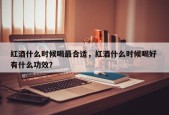 红酒什么时候喝最合适，红酒什么时候喝好 有什么功效？