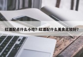 红酒配点什么小吃？红酒配什么美食比较好？