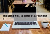 羊脚的做法大全，羊脚的做法 最正宗的做法？