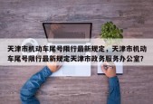 天津市机动车尾号限行最新规定，天津市机动车尾号限行最新规定天津市政务服务办公室？