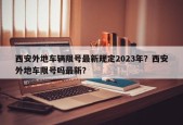 西安外地车辆限号最新规定2023年？西安外地车限号吗最新？