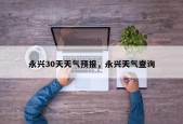 永兴30天天气预报，永兴天气查询