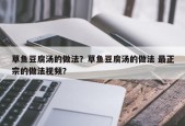 草鱼豆腐汤的做法？草鱼豆腐汤的做法 最正宗的做法视频？
