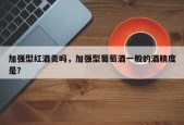加强型红酒贵吗，加强型葡萄酒一般的酒精度是？