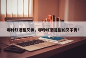 哪种红酒甜又棉，哪种红酒是甜的又不贵？