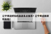 辽宁周边好玩的旅游景点推荐？辽宁周边旅游好去处？