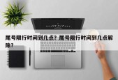 尾号限行时间到几点？尾号限行时间到几点解除？