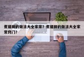 煮猪脚的做法大全家常？煮猪脚的做法大全家常窍门？