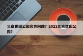 北京世园公园官方网站？2021北京世园公园？