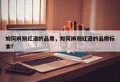 如何辨别红酒的品质，如何辨别红酒的品质标准？