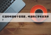 红酒和啤酒哪个容易肥，啤酒和红酒谁更发胖？