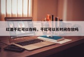 红酒干红可以存吗，干红可以长时间存放吗