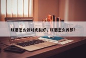 红酒怎么做对皮肤好，红酒怎么养颜？