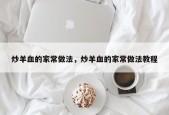 炒羊血的家常做法，炒羊血的家常做法教程