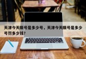 天津今天限号是多少号，天津今天限号是多少号罚多少钱？