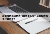成都极地海洋世界门票费用多少？成都极地海洋世界位置？