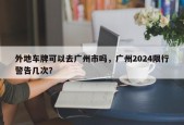 外地车牌可以去广州市吗，广州2024限行警告几次？