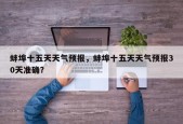 蚌埠十五天天气预报，蚌埠十五天天气预报30天准确？