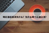 喝红酒后很渴为什么？为什么喝了红酒口渴？