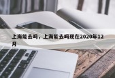 上海能去吗，上海能去吗现在2020年12月