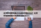 北京外地牌照限行时间和范围2022？北京外地牌照限行时间和范围2021？