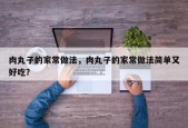 肉丸子的家常做法，肉丸子的家常做法简单又好吃？