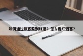 如何通过瓶塞监别红酒？怎么看红酒塞？