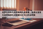 北京公交车几点开始到几点结束，北京公交车几点开始到几点结束918 413什么时候结束？