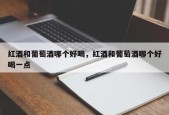 红酒和葡萄酒哪个好喝，红酒和葡萄酒哪个好喝一点