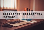 阿坝小金县天气预报？阿坝小金县天气预报30天查询结果？