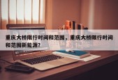 重庆大桥限行时间和范围，重庆大桥限行时间和范围新能源？