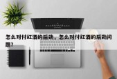 怎么对付红酒的后劲，怎么对付红酒的后劲问题？