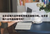 北京星期六日外地车早晚高峰限行吗，北京星期六日外地车限号吗？