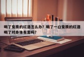 喝了变质的红酒怎么办？喝了一口变质的红酒喝了对身体有害吗？